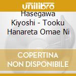 Hasegawa Kiyoshi - Tooku Hanareta Omae Ni cd