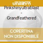 Pinkshinyultrablast - Grandfeathered cd