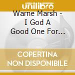 Warne Marsh - I God A Good One For You cd musicale di Warne Marsh