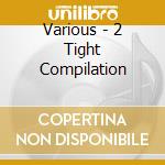 Various - 2 Tight Compilation cd