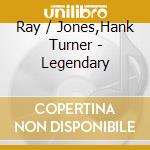 Ray / Jones,Hank Turner - Legendary cd