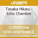 Tanaka Hikaru - Echo Chamber cd
