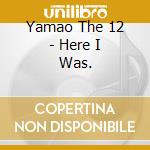 Yamao The 12 - Here I Was. cd