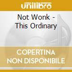 Not Wonk - This Ordinary cd