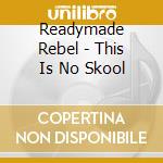 Readymade Rebel - This Is No Skool cd