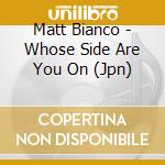 Matt Bianco - Whose Side Are You On (Jpn) cd musicale di Bianco Matt