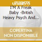 I'M A Freak Baby -British Heavy Psych And Hard Rock 1968-1972 / Various cd musicale di Various