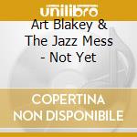 Art Blakey & The Jazz Mess - Not Yet cd