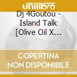 Dj 4Goutou - Island Talk [Olive Oil X Ritto] - Mixed By Dj 4 Goutou cd
