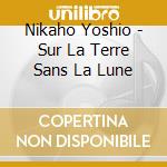Nikaho Yoshio - Sur La Terre Sans La Lune cd