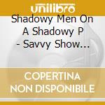 Shadowy Men On A Shadowy P - Savvy Show Stoppers cd
