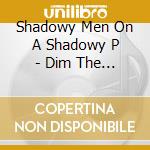 Shadowy Men On A Shadowy P - Dim The Lights. Chill The Ham cd