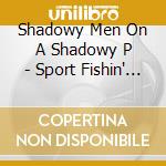 Shadowy Men On A Shadowy P - Sport Fishin' The Lure Of The Bait. The Luck Of The Hook cd