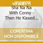 Sha Na Na With Conny - Then He Kissed Me cd
