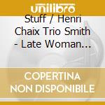 Stuff / Henri Chaix Trio Smith - Late Woman Blues cd musicale di Stuff / Henri Chaix Trio Smith