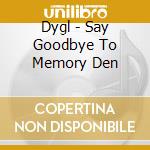 Dygl - Say Goodbye To Memory Den cd