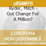 Ryder, Mitch - Got Change For A Million? cd