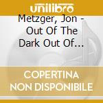Metzger, Jon - Out Of The Dark Out Of The Dark cd