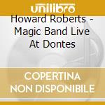 Howard Roberts - Magic Band Live At Dontes cd musicale di Howard Roberts