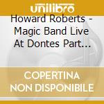 Howard Roberts - Magic Band Live At Dontes Part 2 cd musicale di Howard Roberts