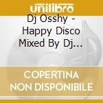 Dj Osshy - Happy Disco Mixed By Dj Osshy- cd