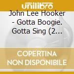 John Lee Hooker - Gotta Boogie. Gotta Sing (2 Cd) cd musicale