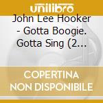 John Lee Hooker - Gotta Boogie. Gotta Sing (2 Cd) cd