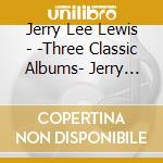 Jerry Lee Lewis - -Three Classic Albums- Jerry Lee Lewis / Jerry Lee Lewis And His Pumping (2 Cd) cd