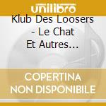 Klub Des Loosers - Le Chat Et Autres Histoires cd