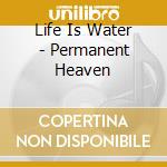 Life Is Water - Permanent Heaven cd