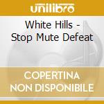 White Hills - Stop Mute Defeat cd