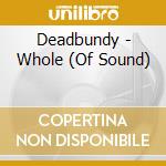 Deadbundy - Whole (Of Sound) cd