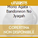 Morio Agata - Bandoneon No Jyagah cd