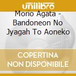 Morio Agata - Bandoneon No Jyagah To Aoneko cd