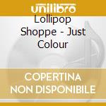 Lollipop Shoppe - Just Colour cd