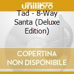 Tad - 8-Way Santa (Deluxe Edition) cd