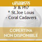 Jr & Ph7 * St.Joe Louis - Coral Cadavers cd
