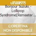 Bonjour Suzuki - Lollipop Syndrome(Remaster Ban) cd