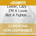 Lester, Lazy - I'M A Lover Not A Fighter The Complete Excello Singles 1956-1962 Plus Bo cd