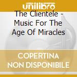 The Clientele - Music For The Age Of Miracles cd