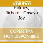 Holmes, Richard - Onsaya Joy cd musicale di Holmes, Richard
