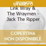 Link Wray & The Wraymen - Jack The Ripper cd musicale di Link Wray & The Wraymen