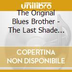 The Original Blues Brother - The Last Shade Of Blue Before Black cd