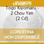 Togo Kiyomaru - 2 Chou Yen (2 Cd) cd