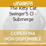 The Kitty Cat Swinger'S Cl - Submerge cd