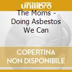 The Moms - Doing Asbestos We Can cd