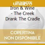 Iron & Wine - The Creek Drank The Cradle cd musicale di Iron & Wine