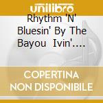 Rhythm 'N' Bluesin' By The Bayou    Ivin'. Lovin' & Lyin' cd