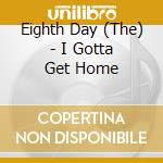 Eighth Day (The) - I Gotta Get Home cd