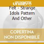 Felt - Strange Idols Pattern And Other cd